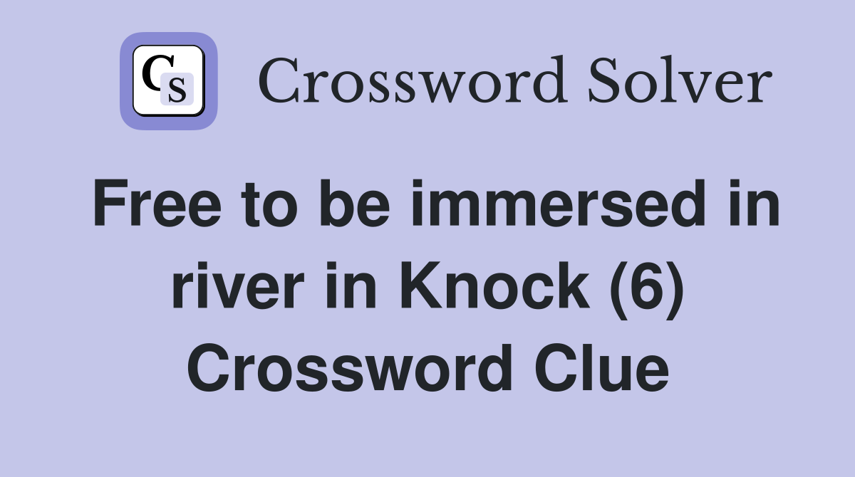 Free to be immersed in river in Knock (6) Crossword Clue