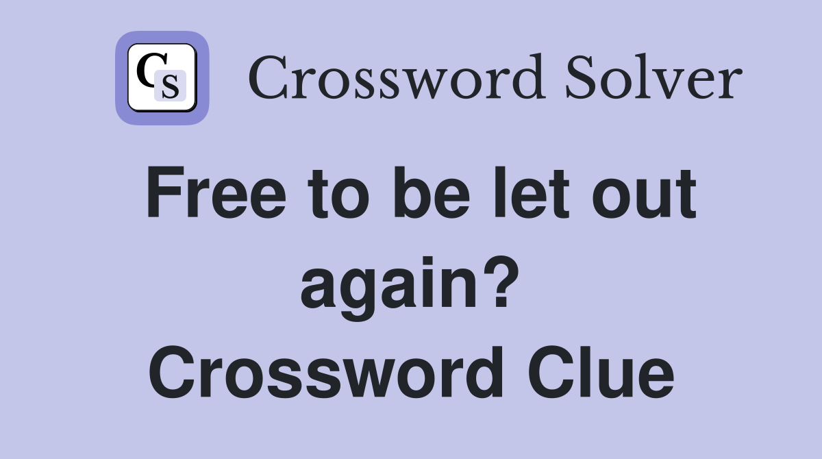 Free to be let out again? Crossword Clue