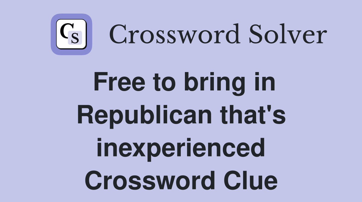 Free to bring in Republican that's inexperienced Crossword Clue