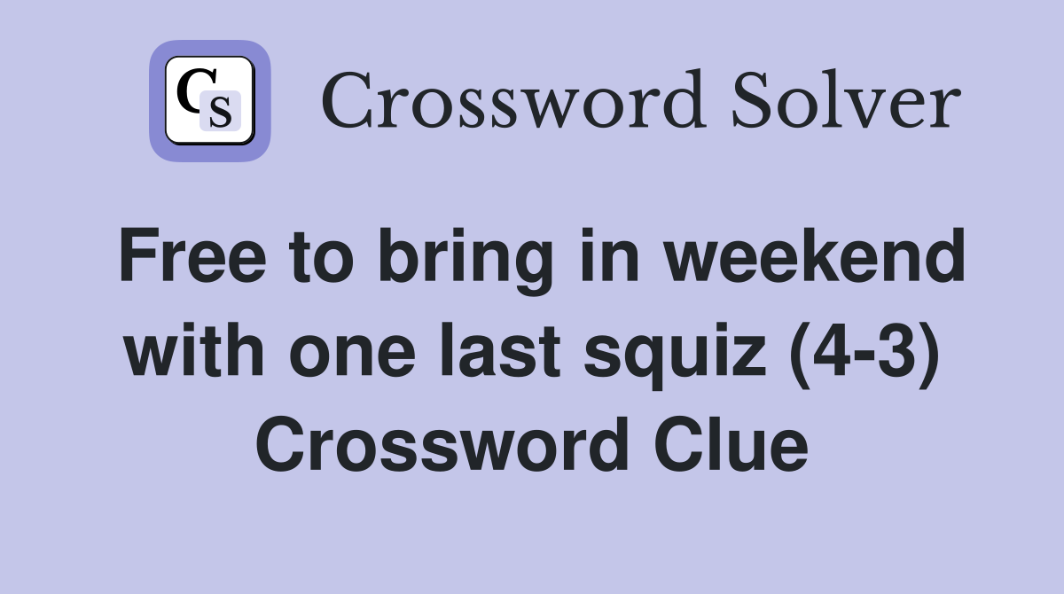 Free to bring in weekend with one last squiz (4-3) Crossword Clue