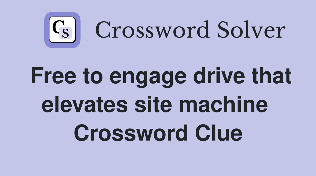 Free to engage drive that elevates site machine  Crossword Clue