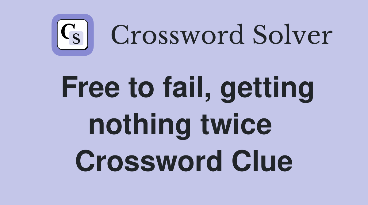 Free to fail, getting nothing twice  Crossword Clue