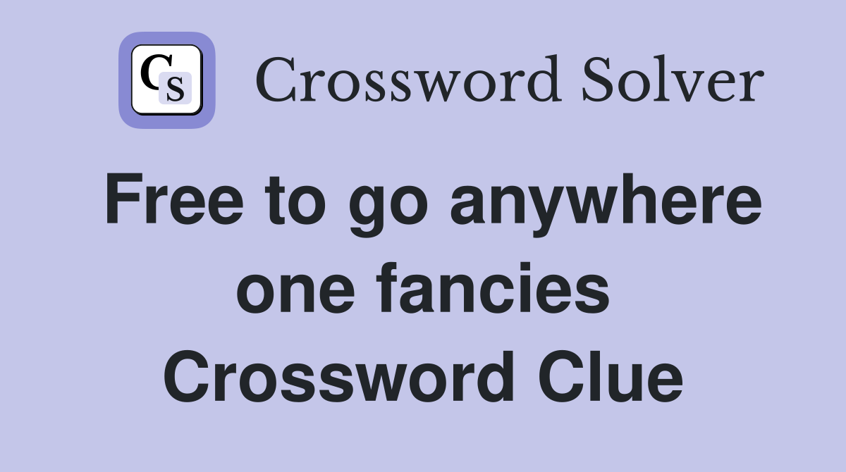 Free to go anywhere one fancies Crossword Clue