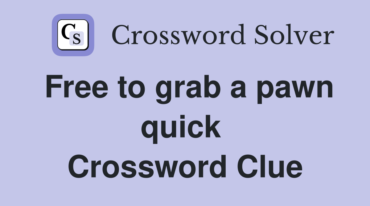 Free to grab a pawn quick  Crossword Clue