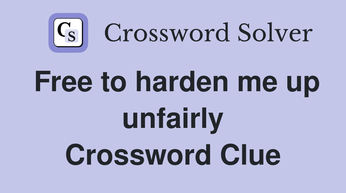 Free to harden me up unfairly Crossword Clue