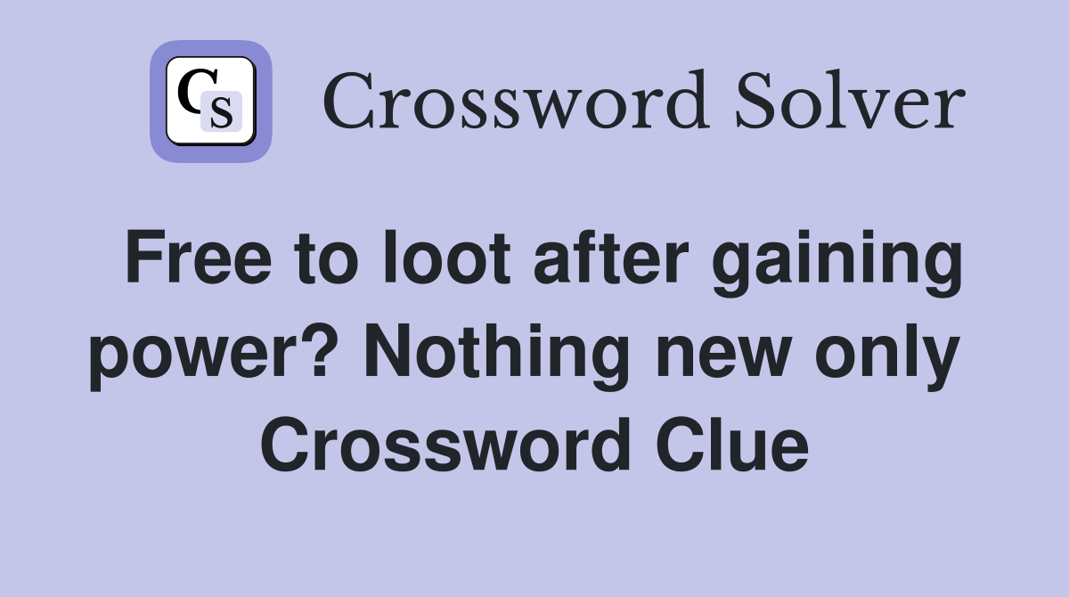 Free to loot after gaining power? Nothing new only  Crossword Clue