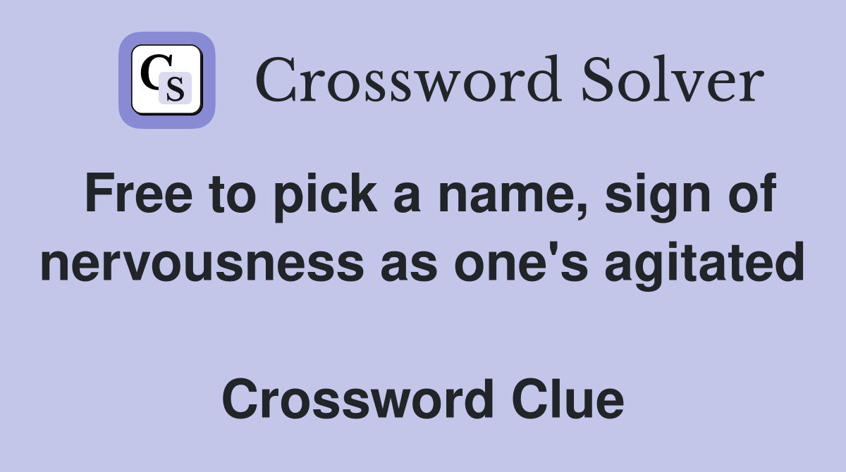 Free to pick a name, sign of nervousness as one's agitated  Crossword Clue