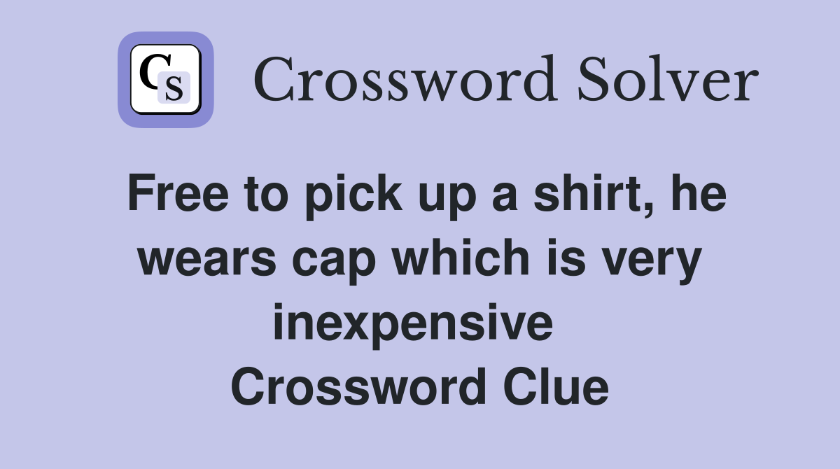 Free to pick up a shirt, he wears cap which is very inexpensive  Crossword Clue