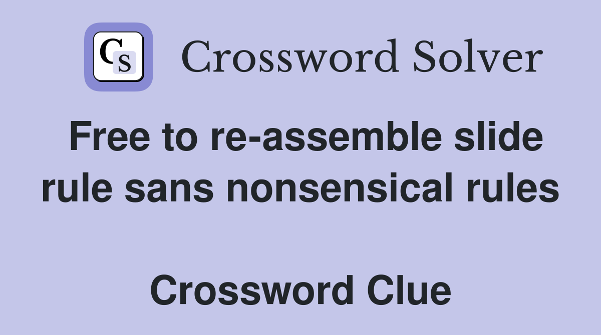 Free to re-assemble slide rule sans nonsensical rules  Crossword Clue