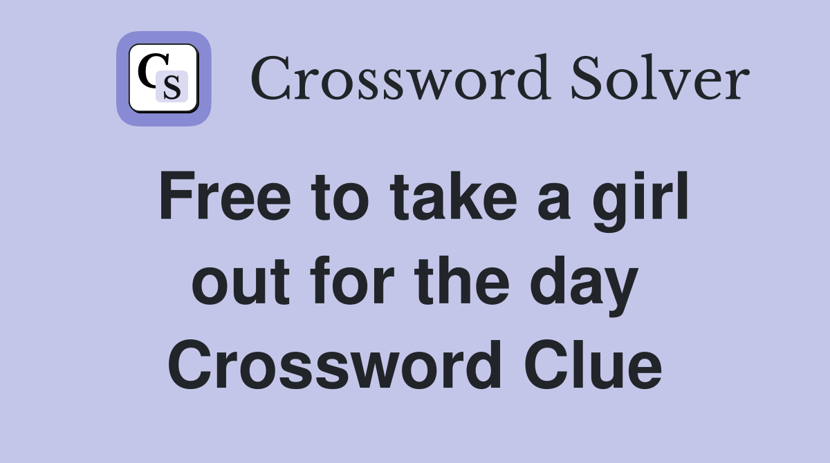 Free to take a girl out for the day Crossword Clue