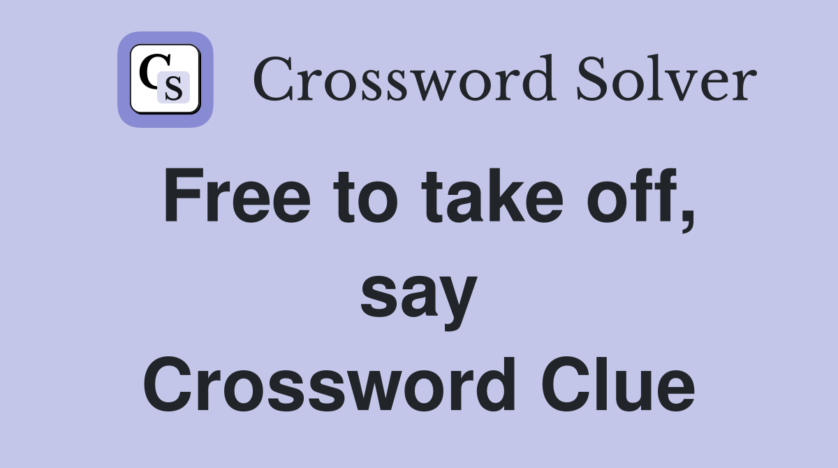 Free to take off, say Crossword Clue
