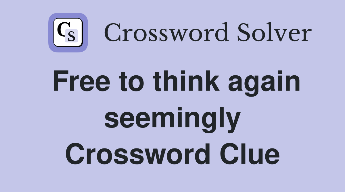 Free to think again seemingly Crossword Clue