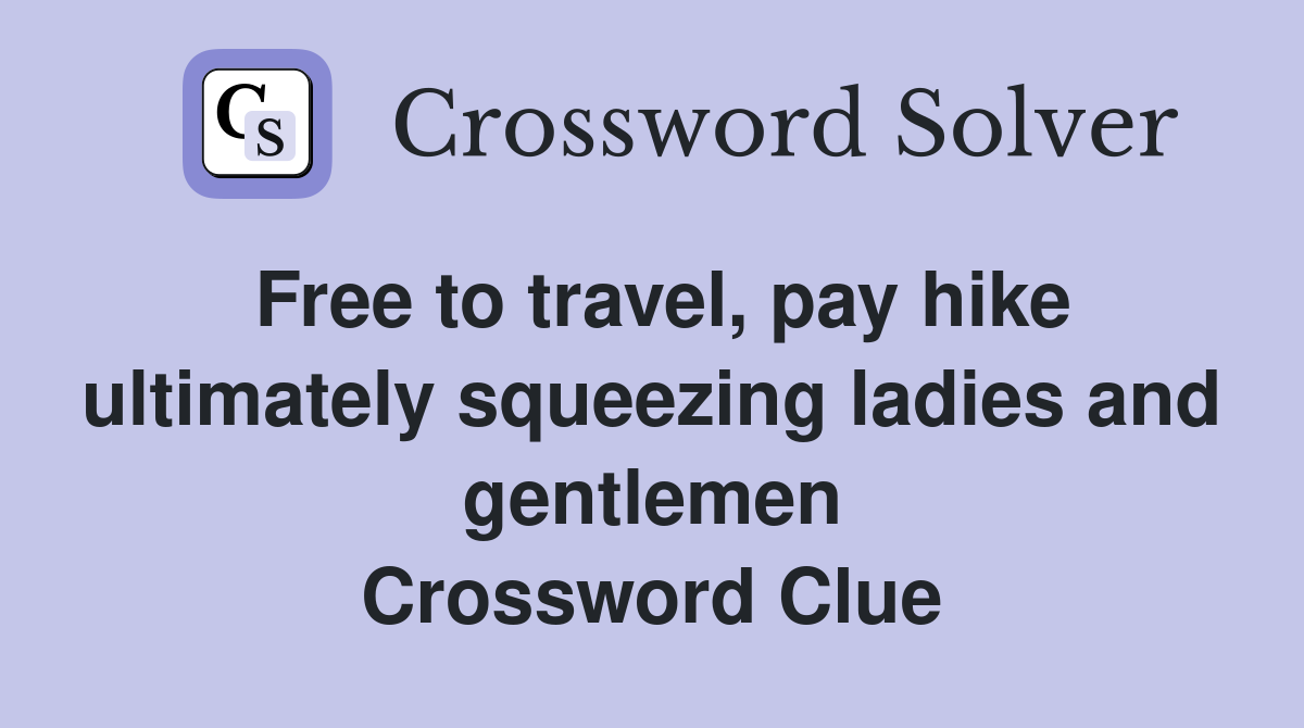 Free to travel, pay hike ultimately squeezing ladies and gentlemen Crossword Clue