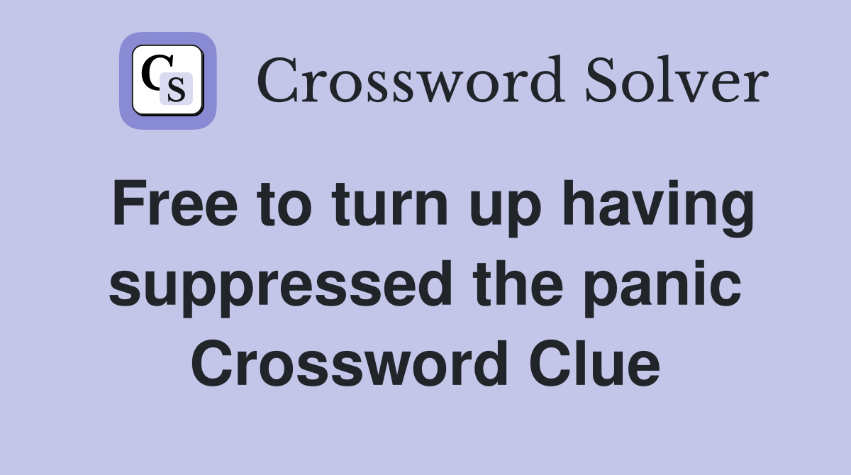 Free to turn up having suppressed the panic Crossword Clue