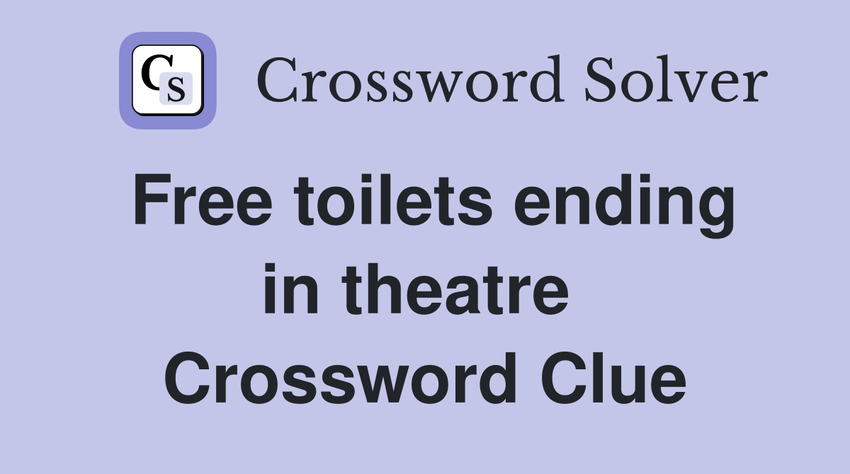 Free toilets ending in theatre  Crossword Clue