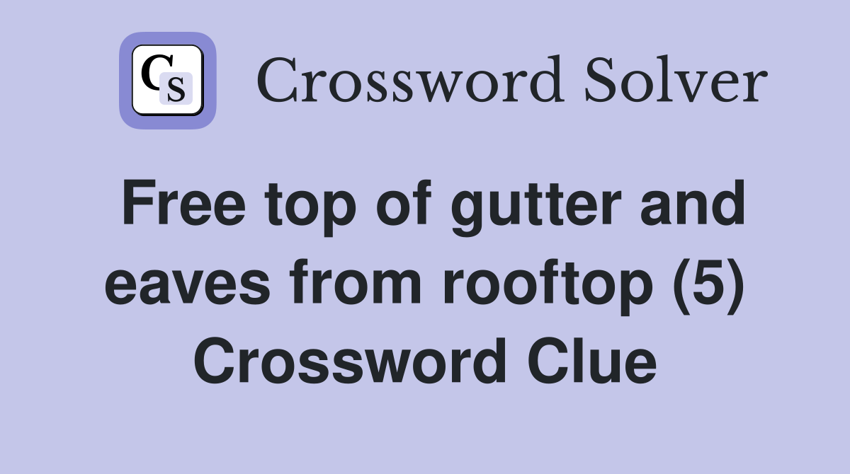 Free top of gutter and eaves from rooftop (5) Crossword Clue