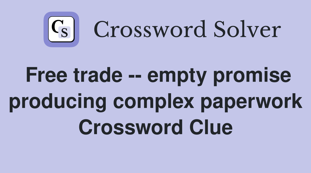 Free trade -- empty promise producing complex paperwork Crossword Clue