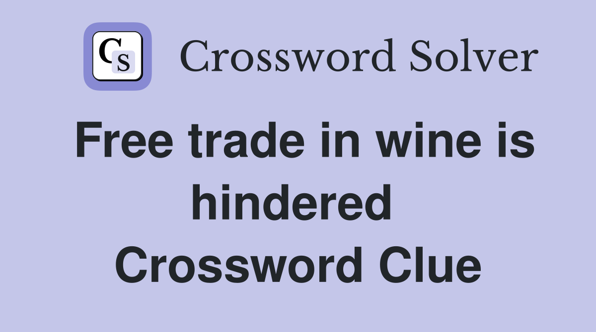 Free trade in wine is hindered  Crossword Clue