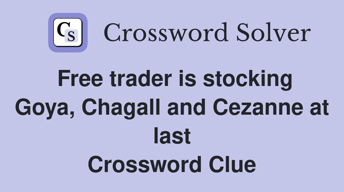 Free trader is stocking Goya, Chagall and Cezanne at last Crossword Clue