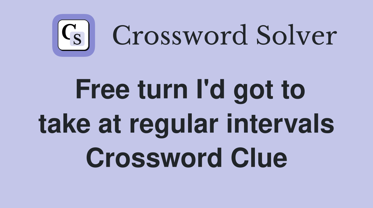 Free turn I'd got to take at regular intervals Crossword Clue