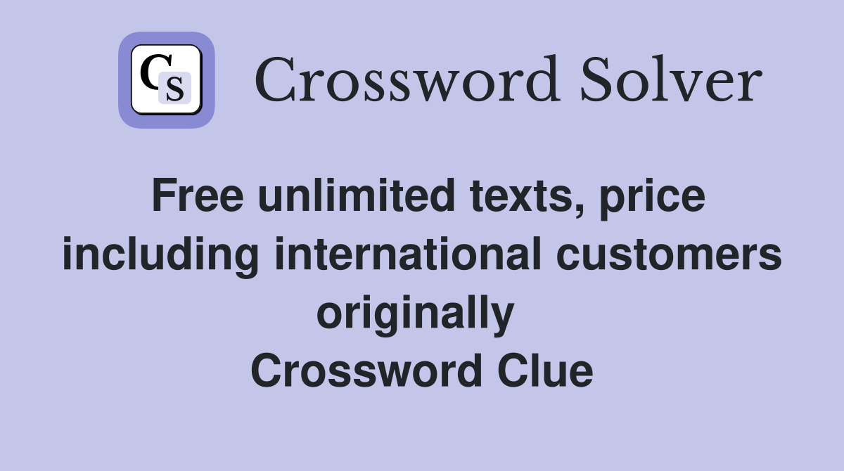 Free unlimited texts, price including international customers originally  Crossword Clue