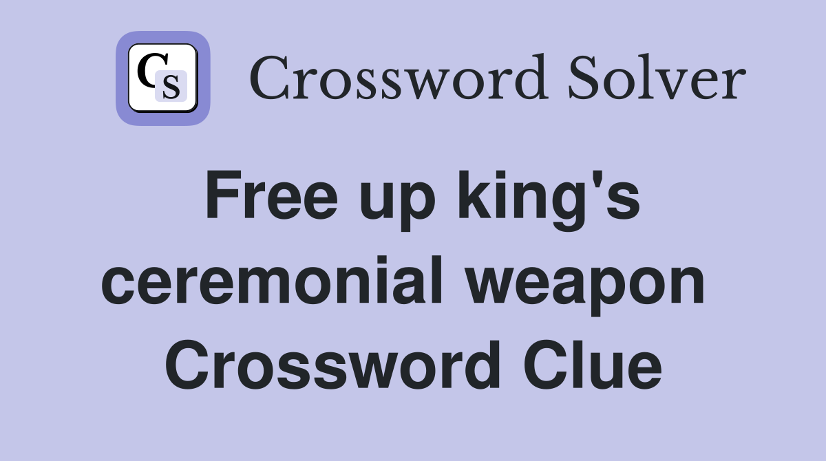 Free up king's ceremonial weapon  Crossword Clue