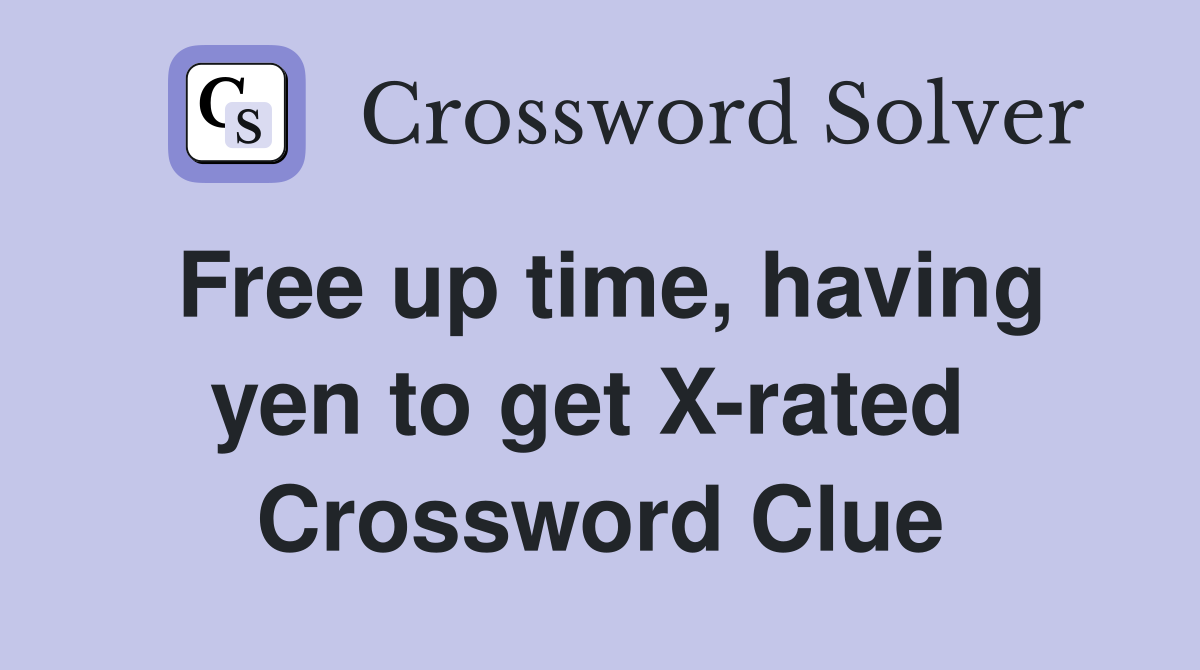 Free up time, having yen to get X-rated  Crossword Clue