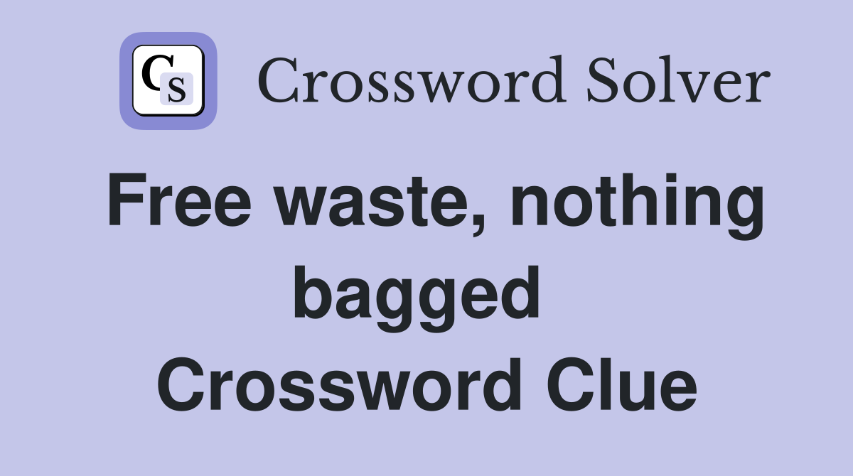 Free waste, nothing bagged  Crossword Clue