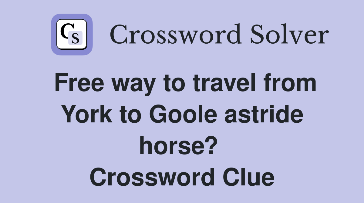 Free way to travel from York to Goole astride horse?  Crossword Clue