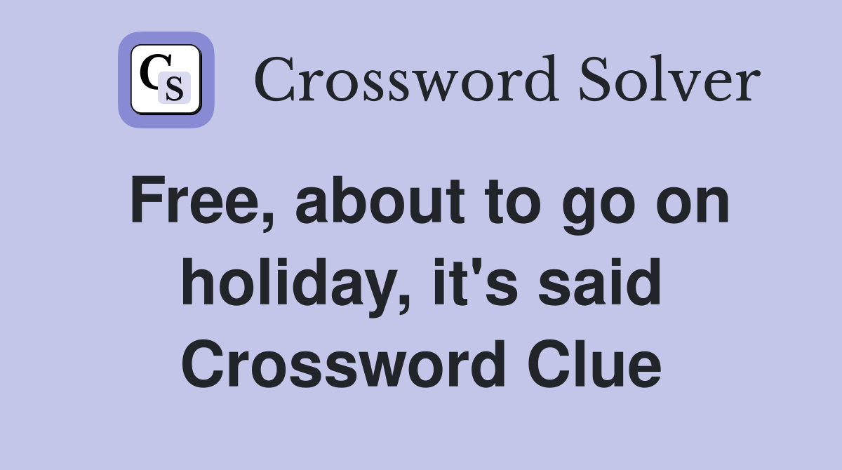 Free, about to go on holiday, it's said Crossword Clue