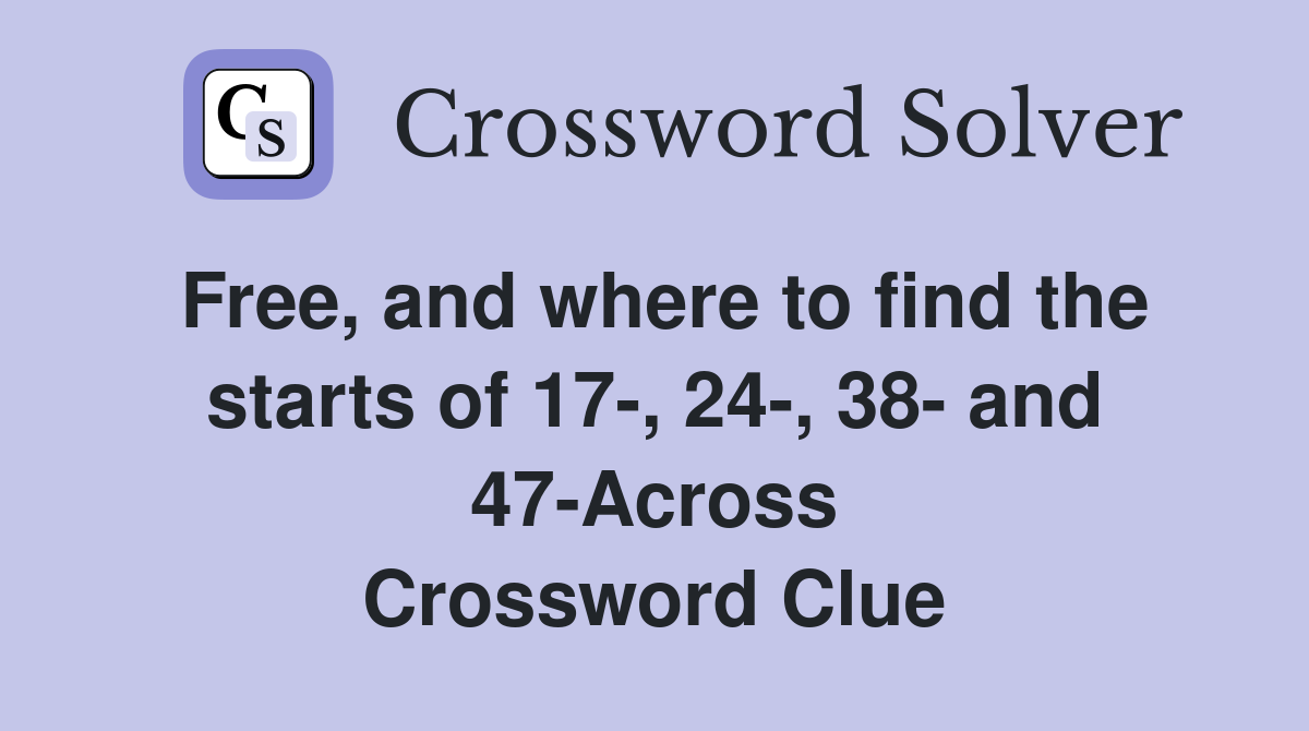 Free, and where to find the starts of 17-, 24-, 38- and 47-Across Crossword Clue