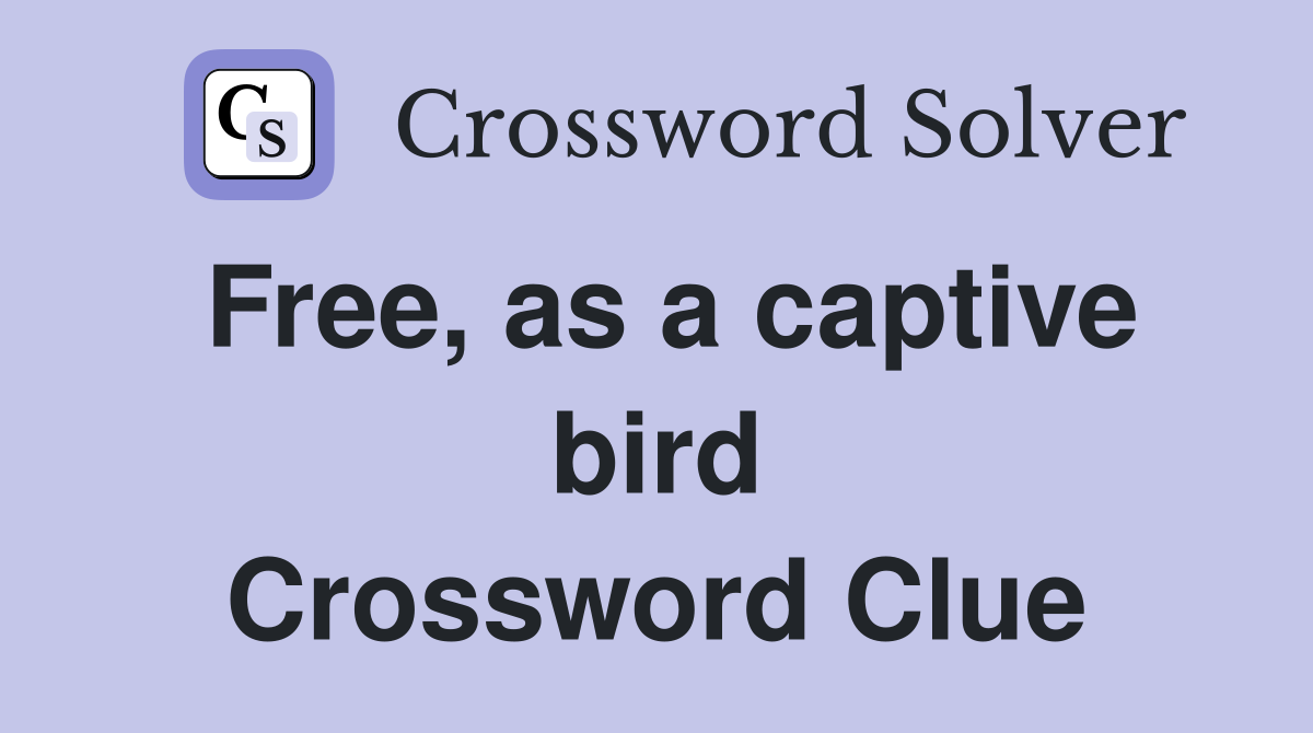 Free, as a captive bird Crossword Clue