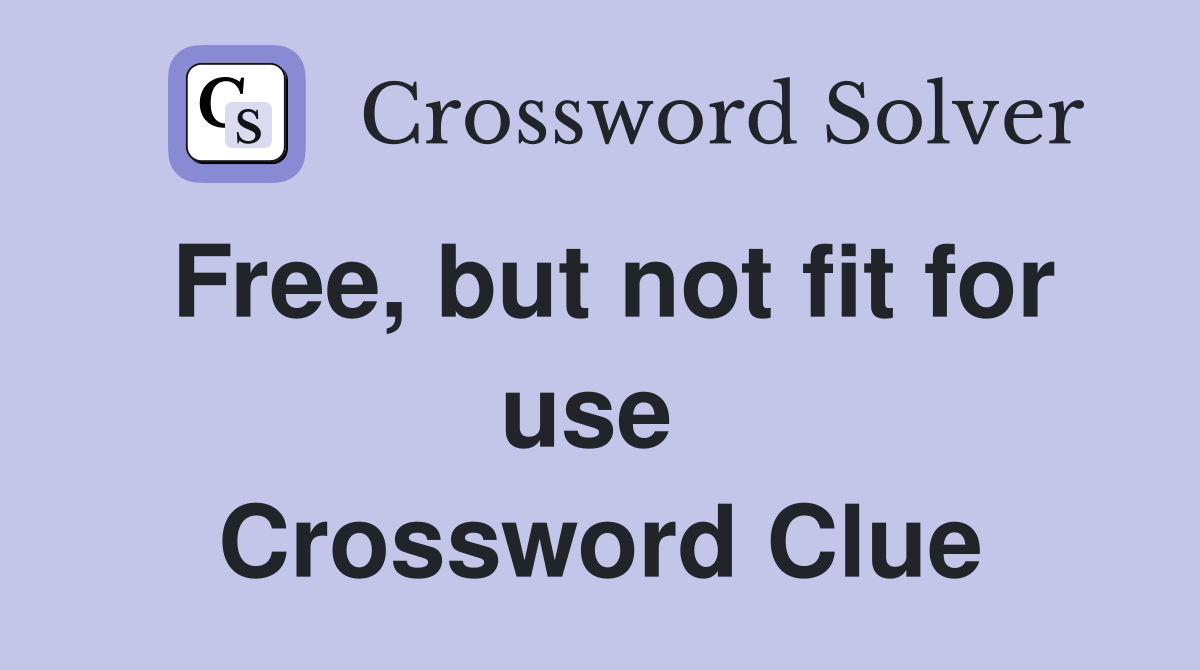 Free, but not fit for use  Crossword Clue