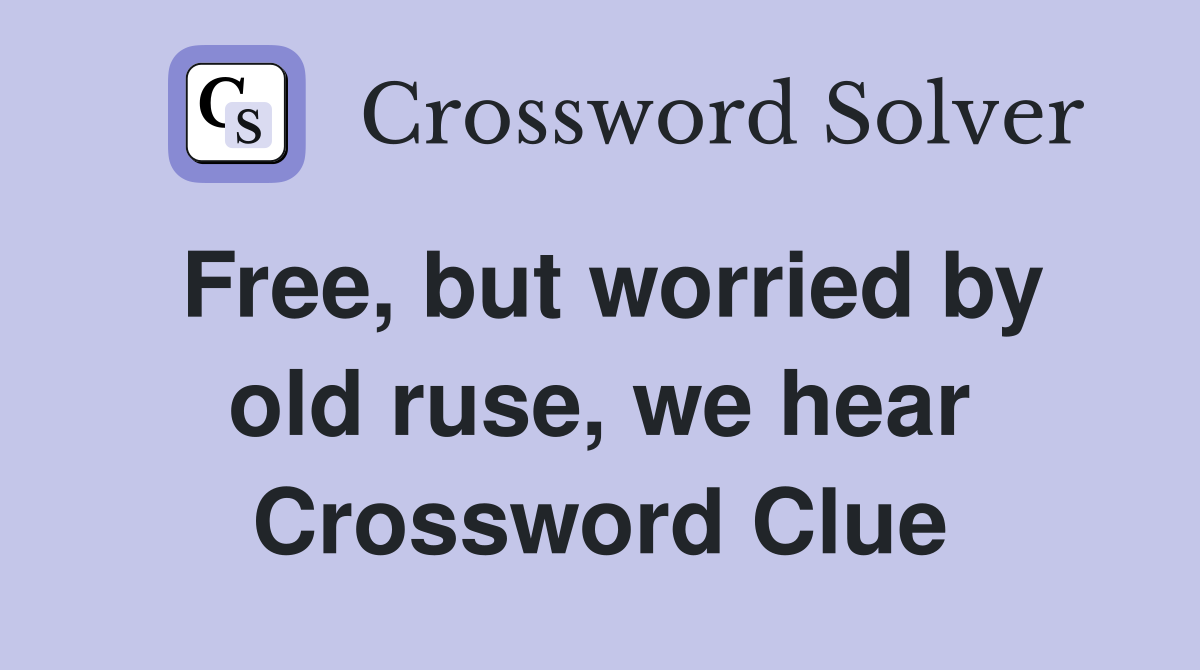 Free, but worried by old ruse, we hear Crossword Clue