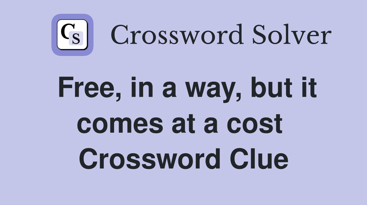 Free, in a way, but it comes at a cost  Crossword Clue