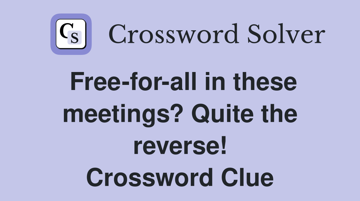 Free-for-all in these meetings? Quite the reverse! Crossword Clue
