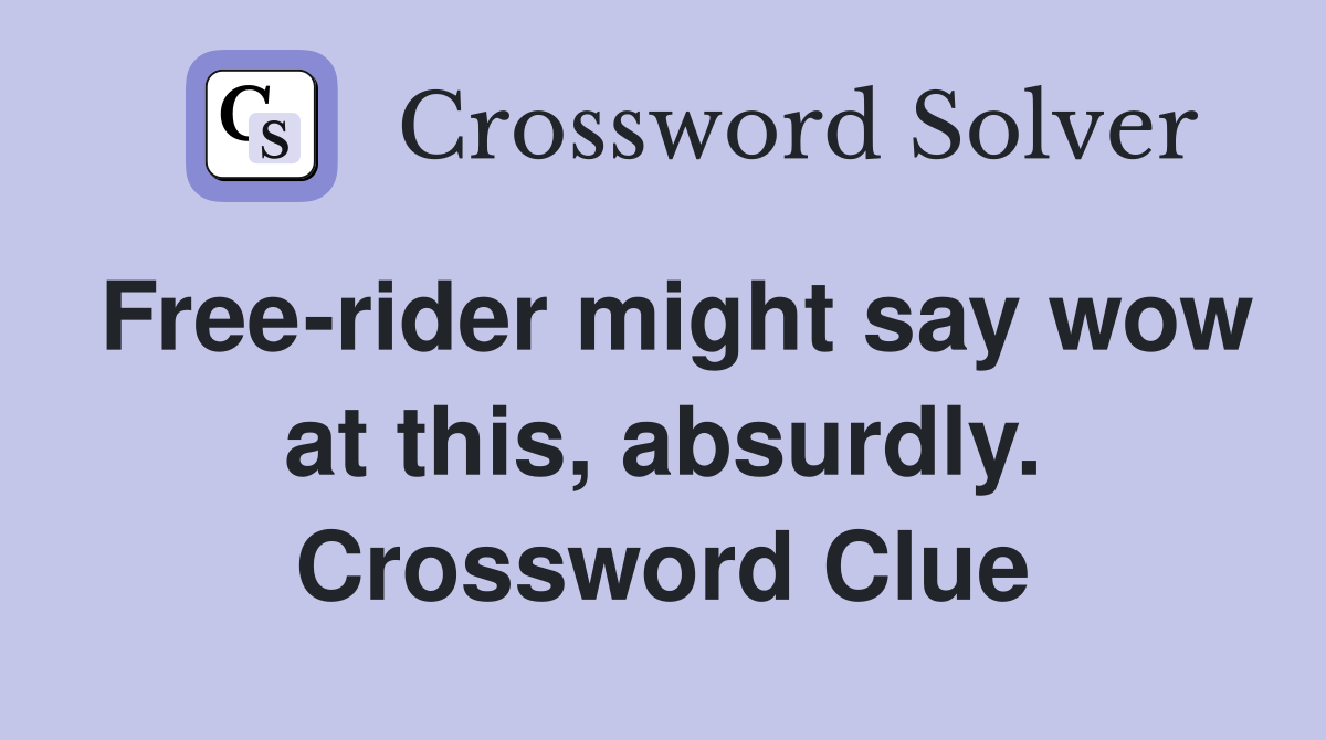 Free-rider might say wow at this, absurdly. Crossword Clue