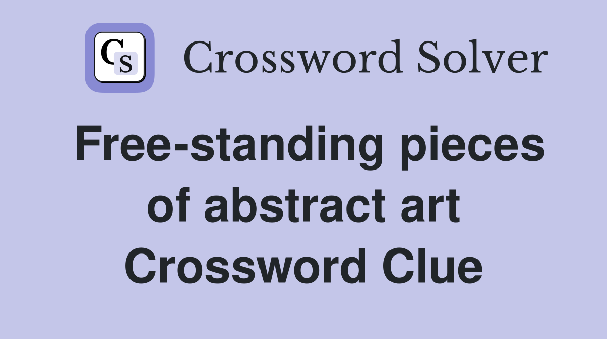 Free-standing pieces of abstract art Crossword Clue