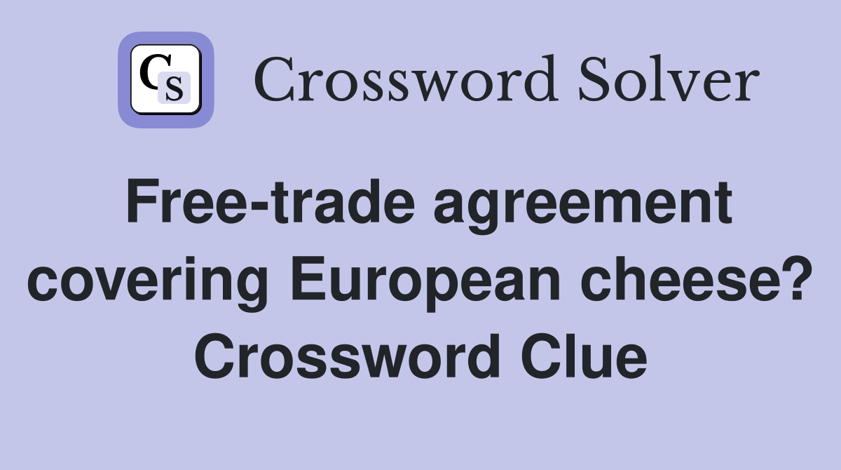 Free-trade agreement covering European cheese? Crossword Clue