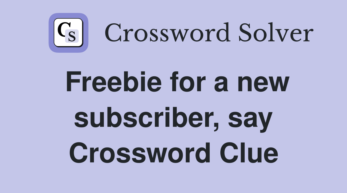 Freebie for a new subscriber, say Crossword Clue