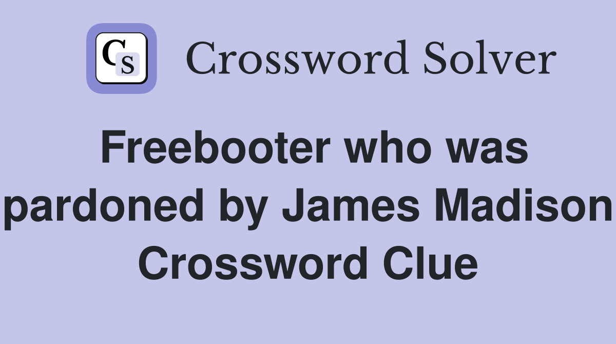 Freebooter who was pardoned by James Madison Crossword Clue