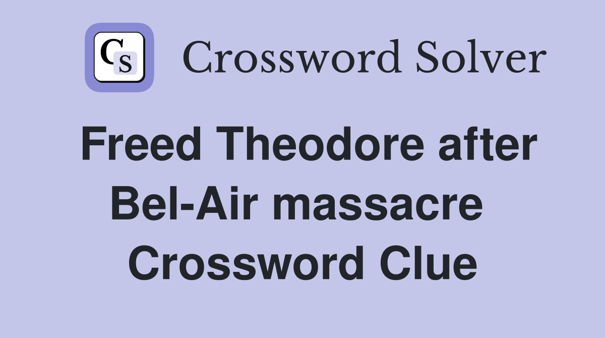 Freed Theodore after Bel-Air massacre  Crossword Clue