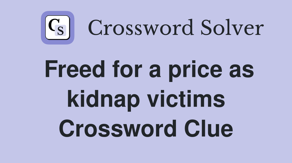 Freed for a price as kidnap victims Crossword Clue