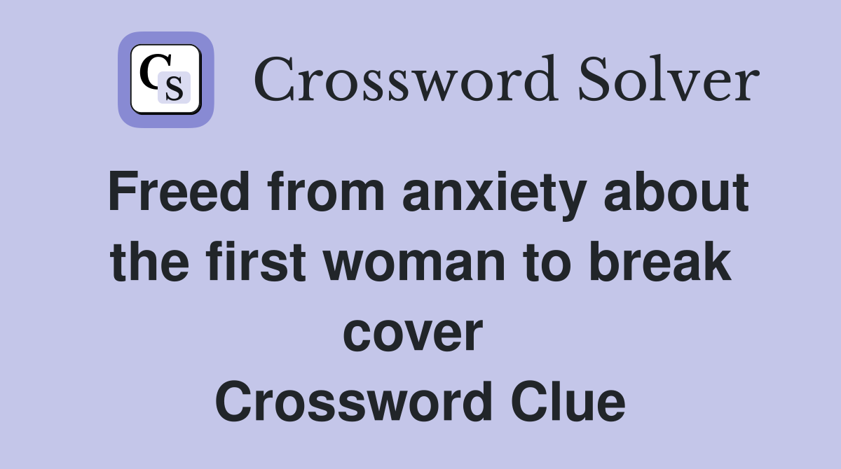 Freed from anxiety about the first woman to break cover  Crossword Clue