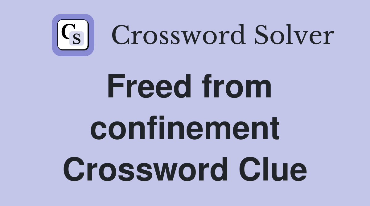 Freed from confinement Crossword Clue
