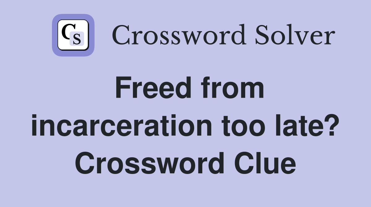 Freed from incarceration too late? Crossword Clue