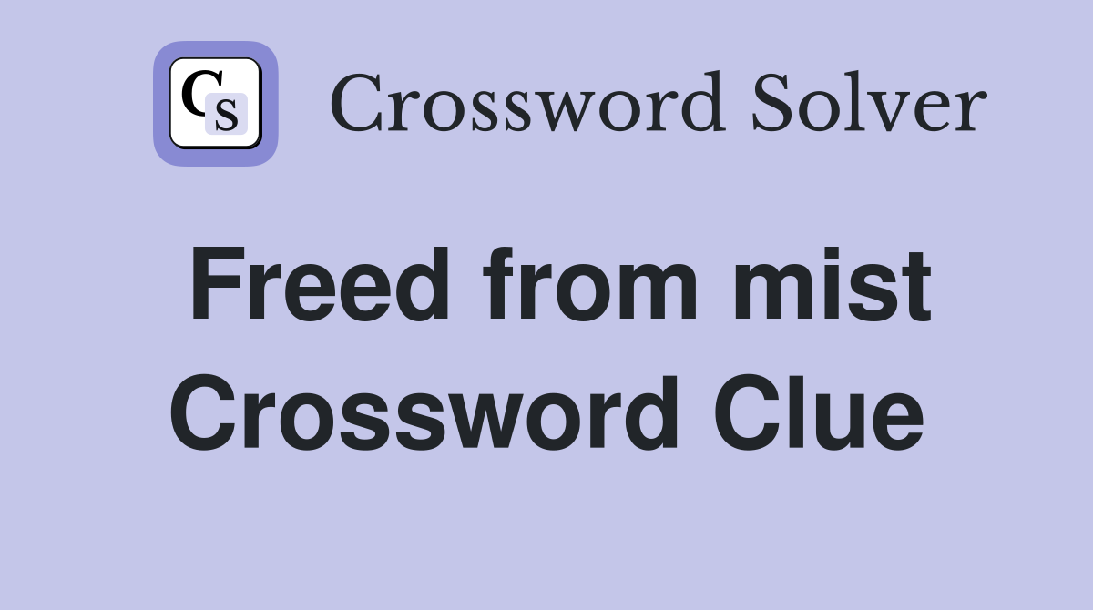 Freed from mist Crossword Clue