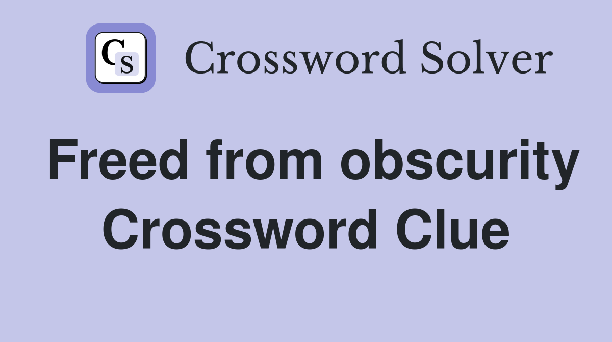 Freed from obscurity Crossword Clue