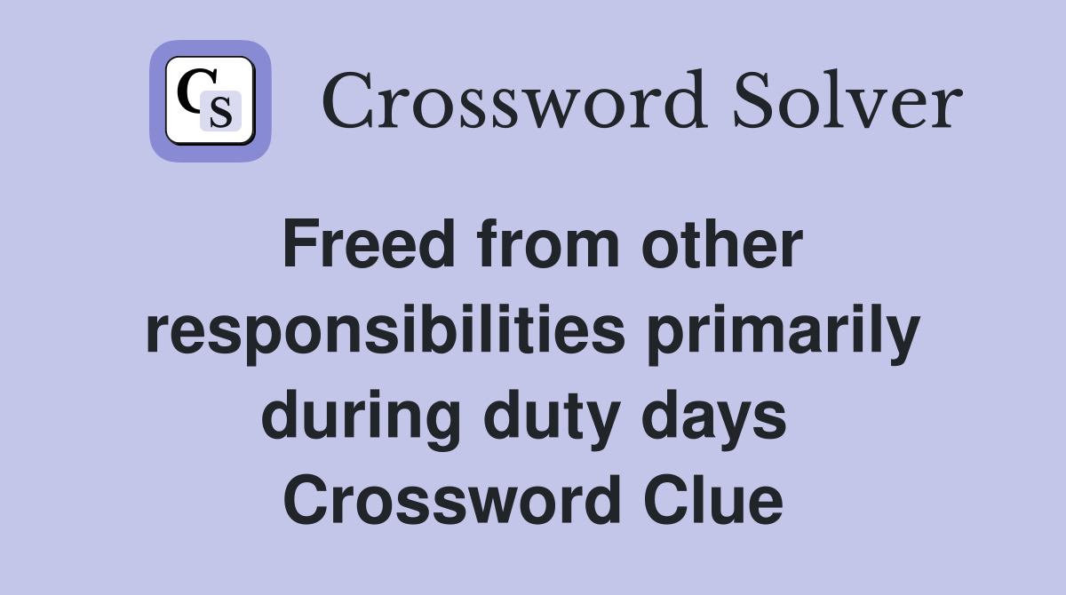 Freed from other responsibilities primarily during duty days  Crossword Clue