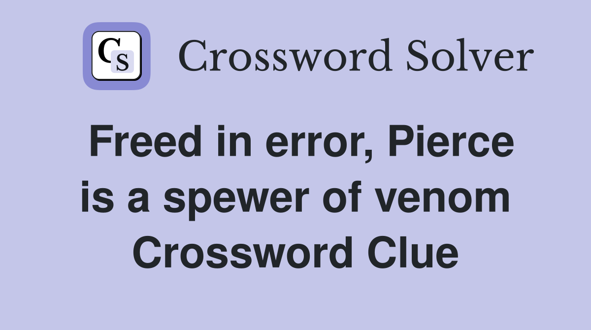 Freed in error, Pierce is a spewer of venom Crossword Clue